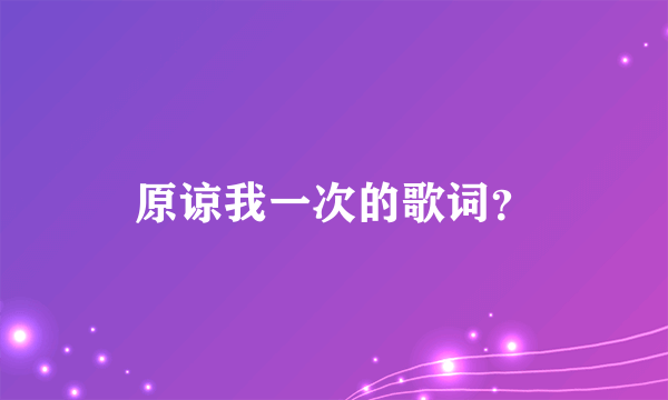 原谅我一次的歌词？