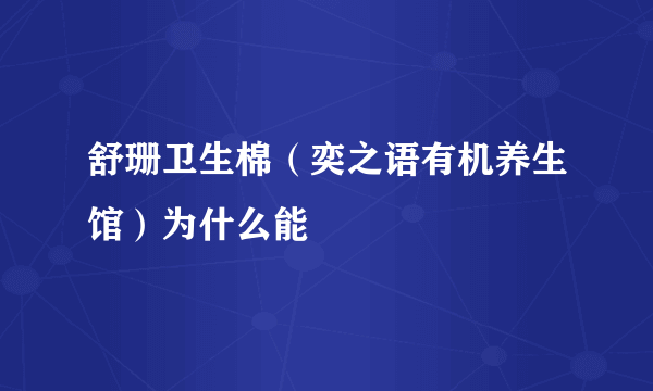 舒珊卫生棉（奕之语有机养生馆）为什么能