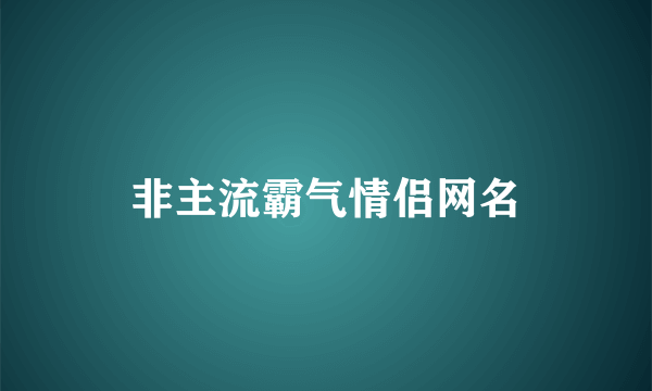 非主流霸气情侣网名