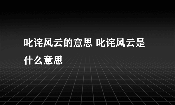 叱诧风云的意思 叱诧风云是什么意思