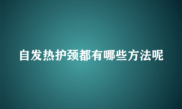 自发热护颈都有哪些方法呢