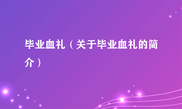 毕业血礼（关于毕业血礼的简介）