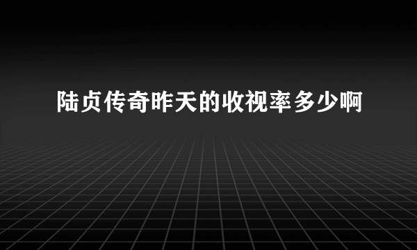 陆贞传奇昨天的收视率多少啊