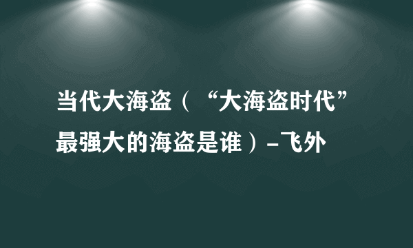 当代大海盗（“大海盗时代”最强大的海盗是谁）-飞外