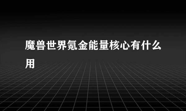 魔兽世界氪金能量核心有什么用