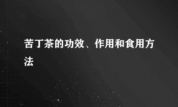 苦丁茶的功效、作用和食用方法