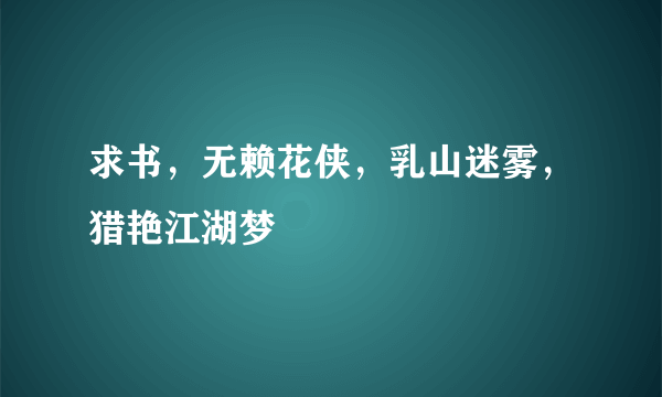 求书，无赖花侠，乳山迷雾，猎艳江湖梦