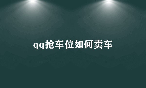 qq抢车位如何卖车