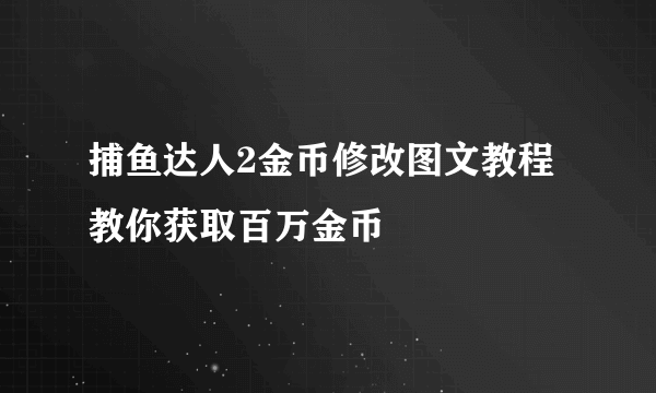 捕鱼达人2金币修改图文教程教你获取百万金币