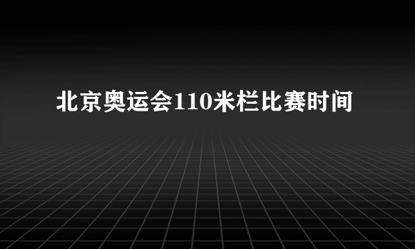 北京奥运会110米栏比赛时间