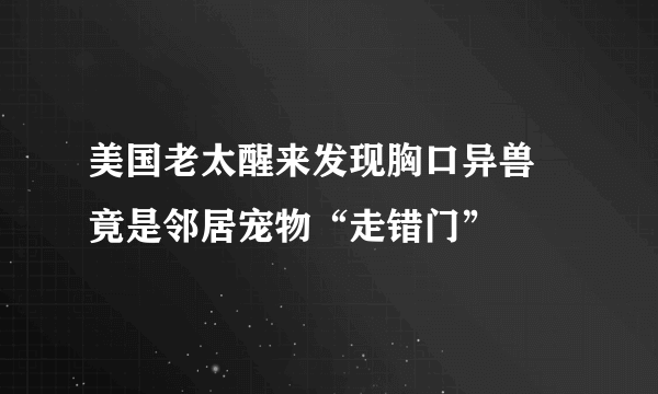 美国老太醒来发现胸口异兽 竟是邻居宠物“走错门”