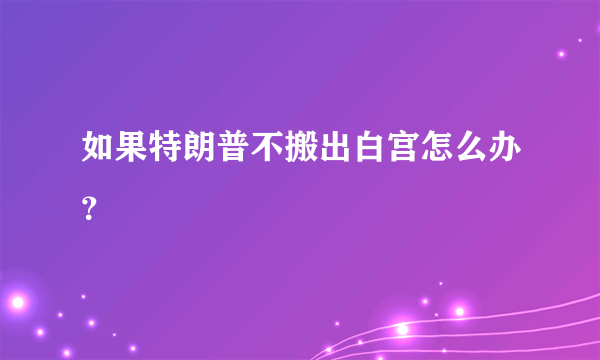 如果特朗普不搬出白宫怎么办？