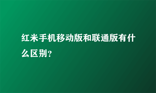 红米手机移动版和联通版有什么区别？