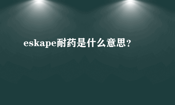 eskape耐药是什么意思？