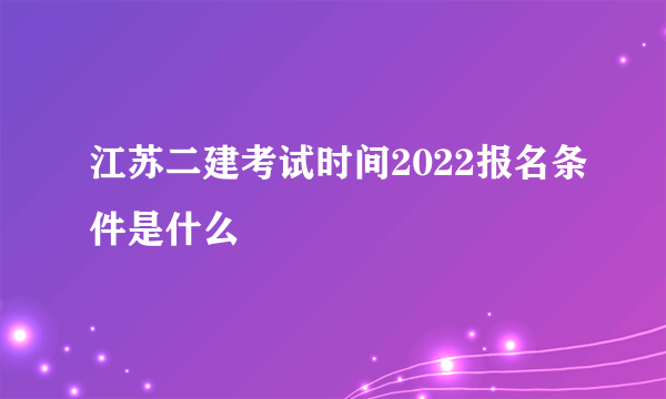 江苏二建考试时间2022报名条件是什么