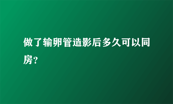 做了输卵管造影后多久可以同房？