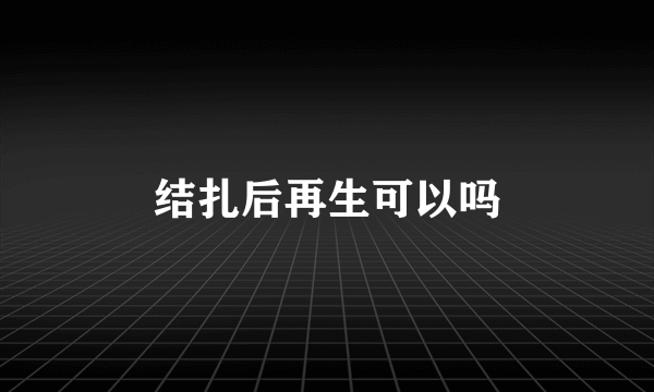 结扎后再生可以吗