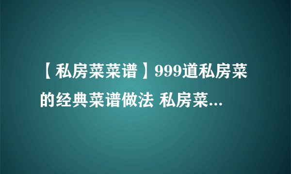 【私房菜菜谱】999道私房菜的经典菜谱做法 私房菜菜谱大全