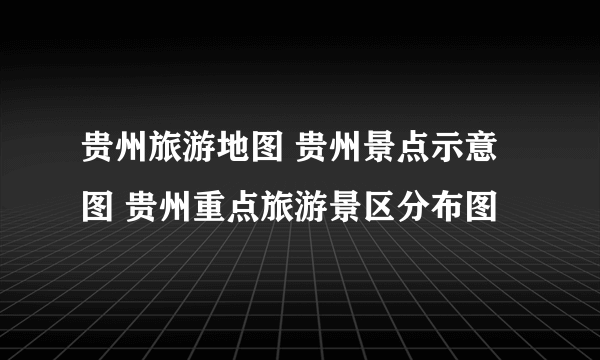 贵州旅游地图 贵州景点示意图 贵州重点旅游景区分布图