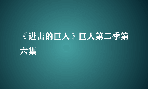 《进击的巨人》巨人第二季第六集