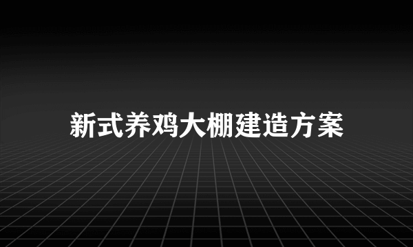 新式养鸡大棚建造方案