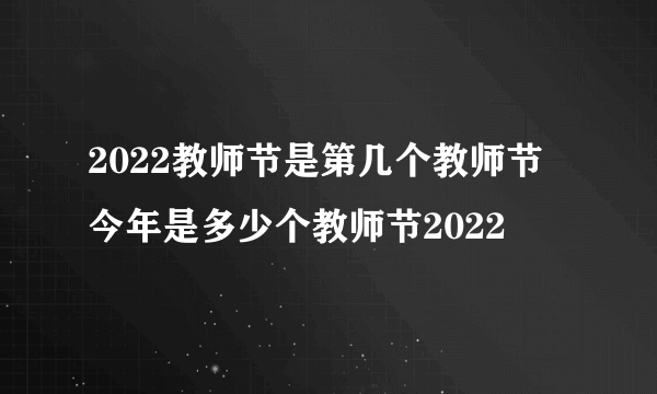 2022教师节是第几个教师节 今年是多少个教师节2022