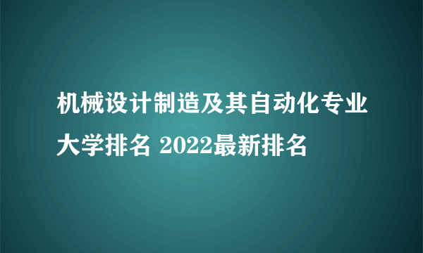 机械设计制造及其自动化专业大学排名 2022最新排名