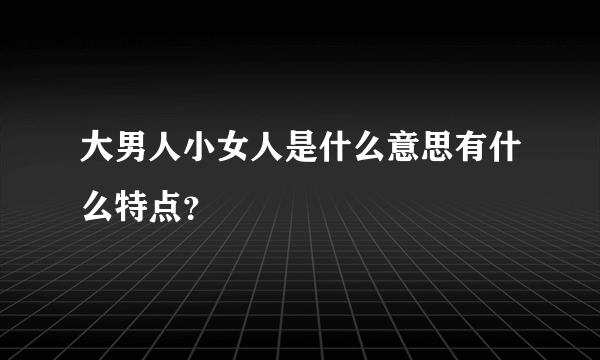 大男人小女人是什么意思有什么特点？