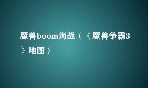 魔兽boom海战（《魔兽争霸3》地图）