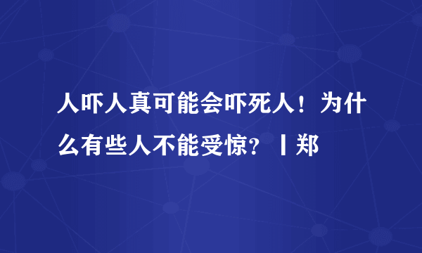 人吓人真可能会吓死人！为什么有些人不能受惊？丨郑堃