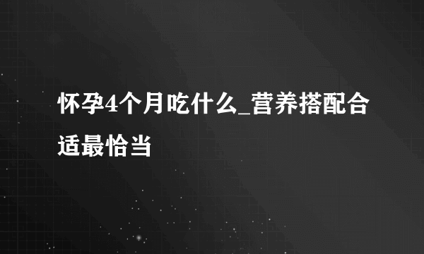 怀孕4个月吃什么_营养搭配合适最恰当