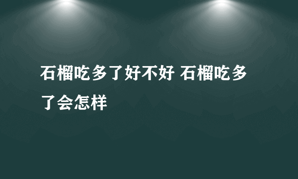 石榴吃多了好不好 石榴吃多了会怎样