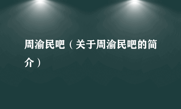 周渝民吧（关于周渝民吧的简介）