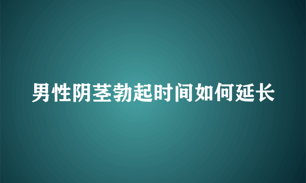 男性阴茎勃起时间如何延长