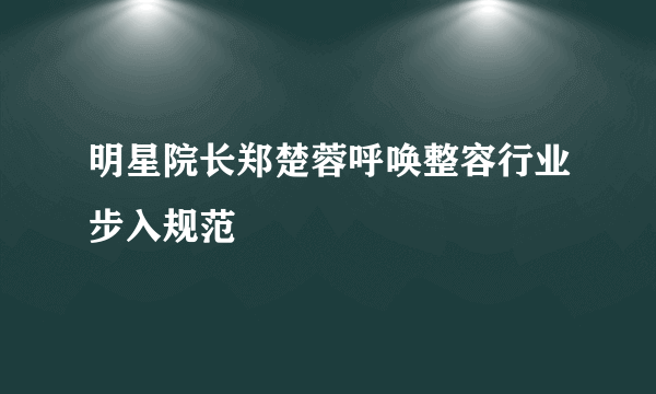 明星院长郑楚蓉呼唤整容行业步入规范