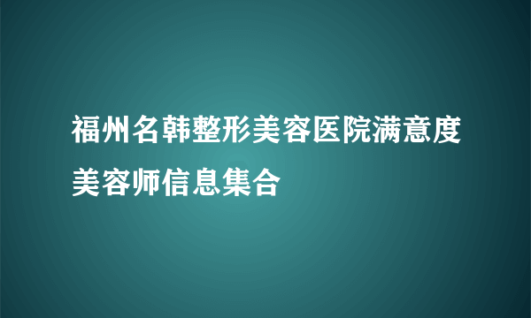 福州名韩整形美容医院满意度美容师信息集合