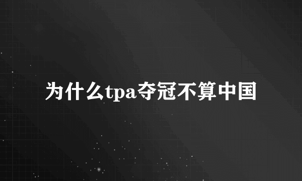 为什么tpa夺冠不算中国