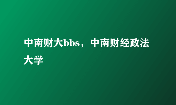 中南财大bbs，中南财经政法大学