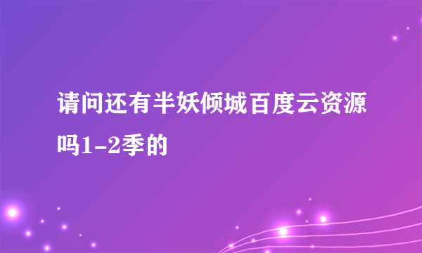 请问还有半妖倾城百度云资源吗1-2季的