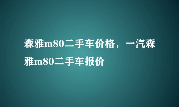 森雅m80二手车价格，一汽森雅m80二手车报价