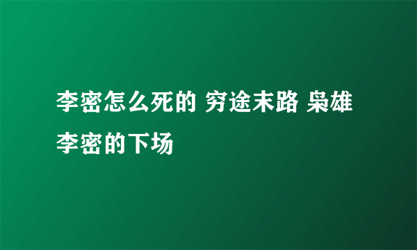 李密怎么死的 穷途末路 枭雄李密的下场