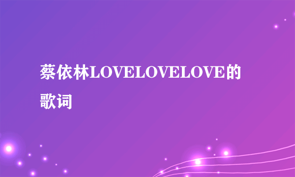 蔡依林LOVELOVELOVE的歌词