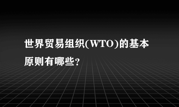 世界贸易组织(WTO)的基本原则有哪些？