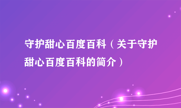 守护甜心百度百科（关于守护甜心百度百科的简介）