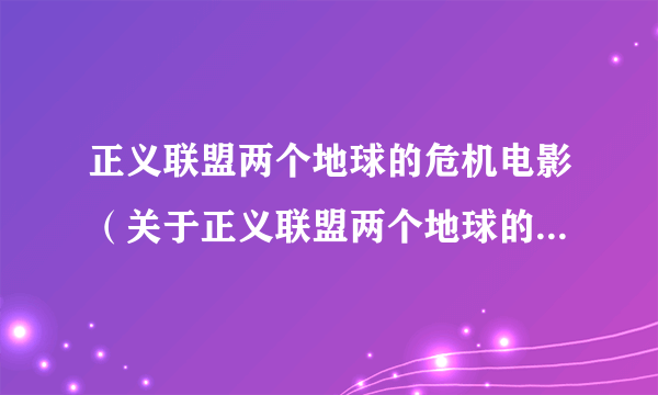 正义联盟两个地球的危机电影（关于正义联盟两个地球的危机电影的简介）