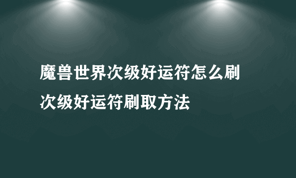 魔兽世界次级好运符怎么刷 次级好运符刷取方法