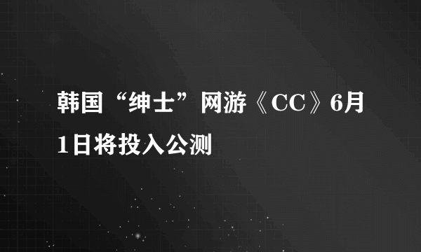 韩国“绅士”网游《CC》6月1日将投入公测