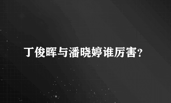 丁俊晖与潘晓婷谁厉害？