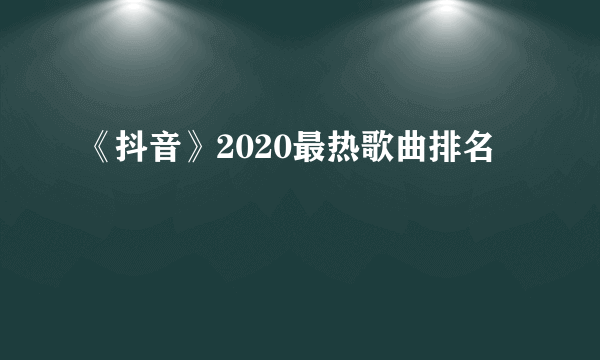 《抖音》2020最热歌曲排名