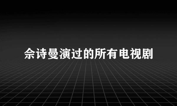 佘诗曼演过的所有电视剧